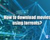 How to download movies using torrents?